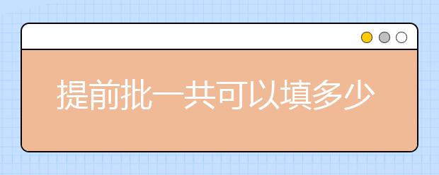 提前批一共可以填多少所大學(xué)？提前批的分類是什么意思？