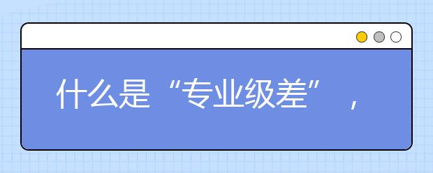 什么是“专业级差”，如何理解“专业级差”这个概念呢?