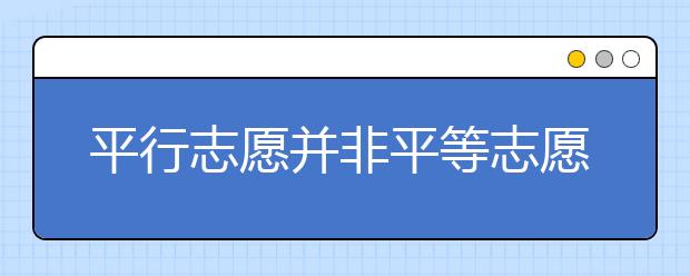 平行志愿并非平等志愿，專家說拉開差距很關(guān)鍵