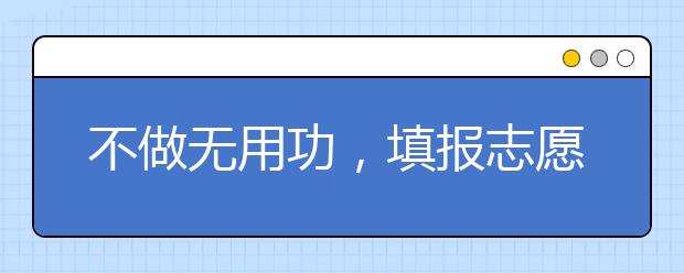 不做無用功，填報志愿需要這些資料-志愿填報需要什么資料？