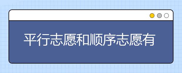 平行志愿和顺序志愿有什么区别？一文看懂