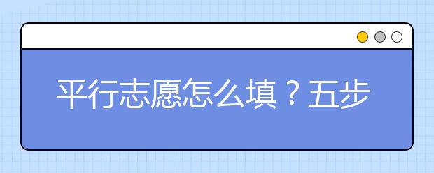 平行志愿怎么填？五步解决平行志愿填报