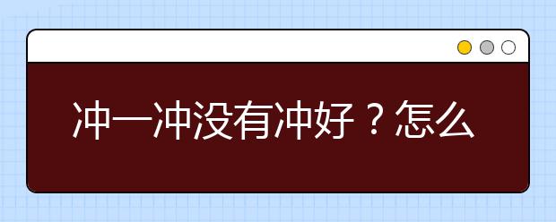 冲一冲没有冲好？怎么调整志愿填报后的心态？