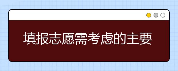 填报志愿需考虑的主要因素是什么？