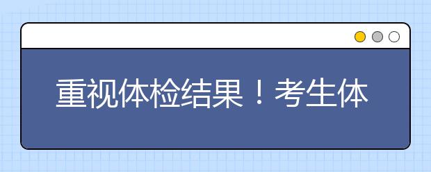 重視體檢結(jié)果！考生體檢結(jié)論對(duì)填報(bào)志愿及錄取有著重要的影響