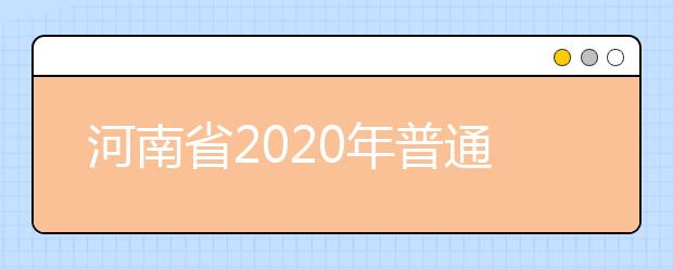河南省2020年普通高等学校招生工作规定有什么？一文看懂！