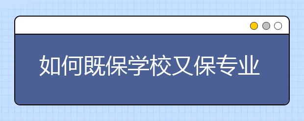 如何既保学校又保专业?从以下两个方面进行说明!