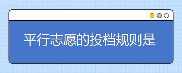 平行志愿的投檔規(guī)則是什么？不同批次應(yīng)該怎么填報(bào)志愿？