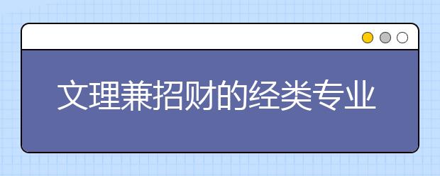 文理兼招财的经类专业怎么样？为您解读！