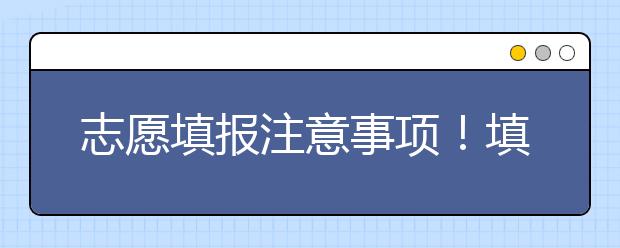 志愿填報(bào)注意事項(xiàng)！填報(bào)高考志愿有哪些常見的失誤？千萬規(guī)避