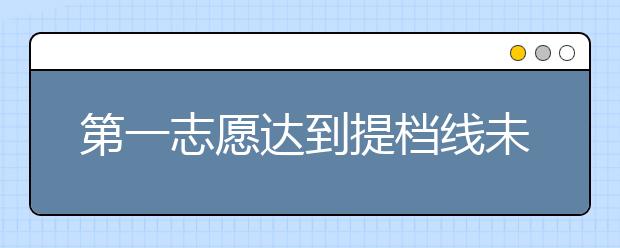 第一志愿达到提档线未被录取，后面的平行志愿还能被录取吗？