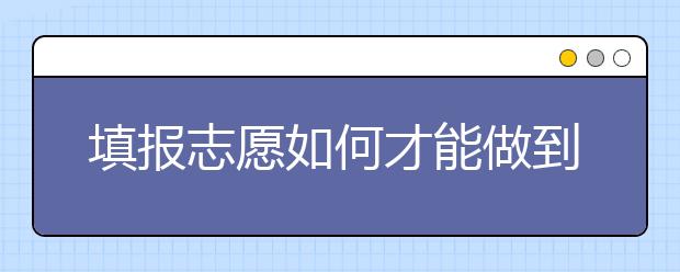 填报志愿如何才能做到万无一失，避免被退档呢？