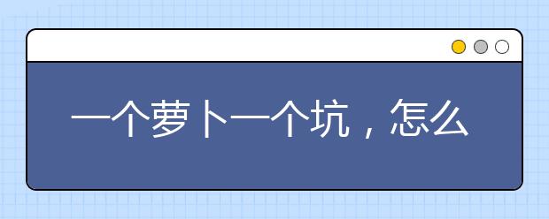 一个萝卜一个坑，怎么按照分数划线进行志愿填报？