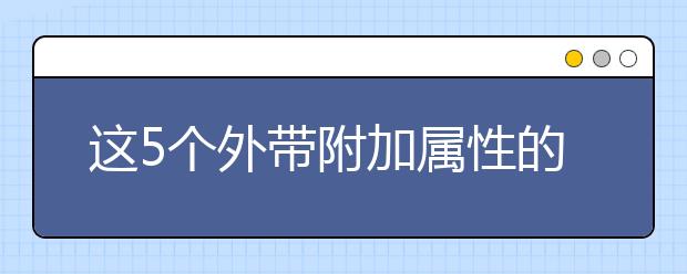 这5个外带附加属性的热门专业，选了就是赚了！