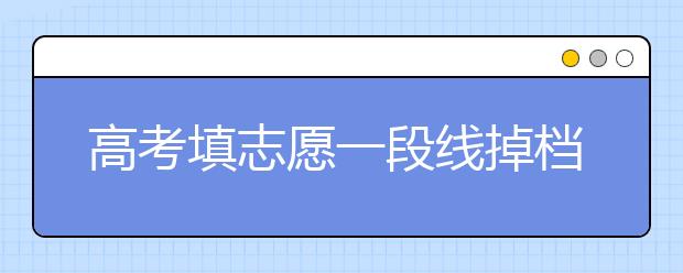 高考填志愿一段线掉档的人数多吗？高考志愿填报方法