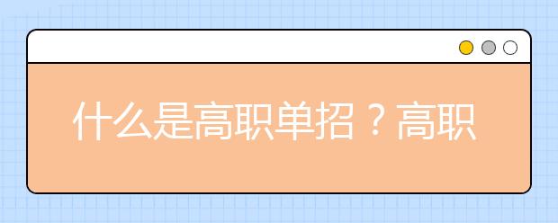 什么是高职单招？高职单招与普通高考有什么区别？为您解答！