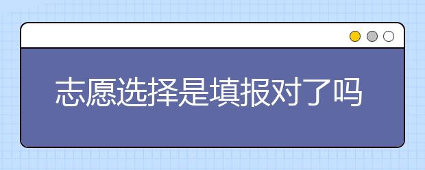 志愿选择你填报对了吗？这些志愿填报技巧一定要看