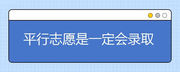 平行志愿是一定會錄取嗎？志愿填報有什么技巧？