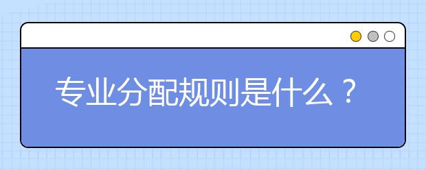 专业分配规则是什么？专业级差设置对志愿填报有什么影响？