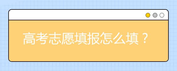 高考志愿填报怎么填？五步教你填好高考志愿！