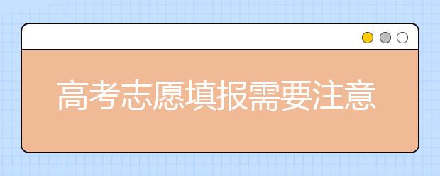 高考志愿填报需要注意什么？高考志愿填这些一定要慎重