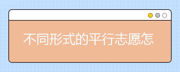 不同形式的平行志愿怎么分？平行志愿怎么填？