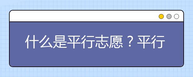 什么是平行志愿？平行志愿的投档规则是什么？