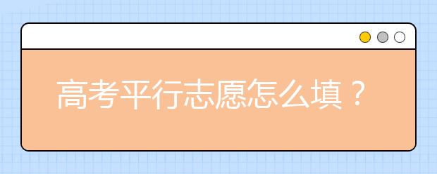 高考平行志愿怎么填？平行志愿選報策略參考