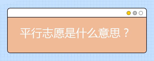 平行志愿是什么意思？平行志愿的6個專業(yè)順序怎么選？