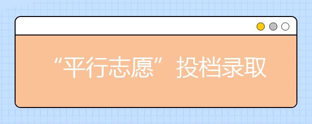 “平行志愿”投档录取模式有哪些风险？该如何规避？