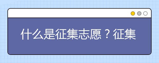 什么是征集志愿？征集志愿院校有哪些？