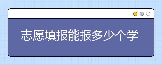 志愿填报能报多少个学校？志愿填报指南