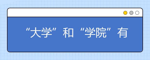 “大学”和“学院”有什么区别？“大学”和“学院”哪个好？