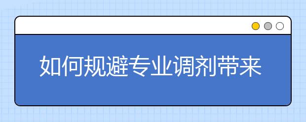 如何规避专业调剂带来的风险？相关信息为您整理如下！