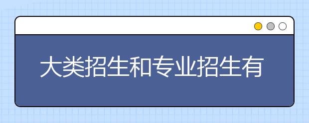 大类招生和专业招生有什么区别？大类招生的几种模式