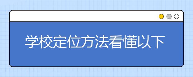 学校定位方法看懂以下四点，报考学校不用愁！