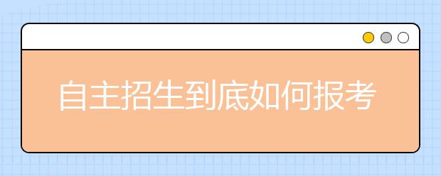 自主招生到底如何报考，才能制胜呢?