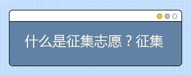 什么是征集志愿？征集志愿会降分录取吗？