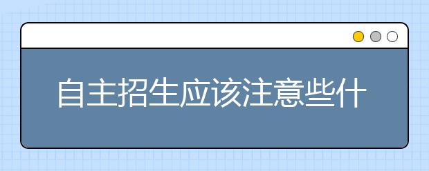 自主招生应该注意些什么呢？注意这两点，自主招生希望更大！