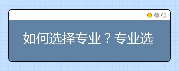 如何选择专业？专业选择遵循的原则是什么？