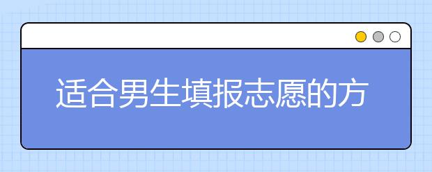 适合男生填报志愿的方向有哪些？