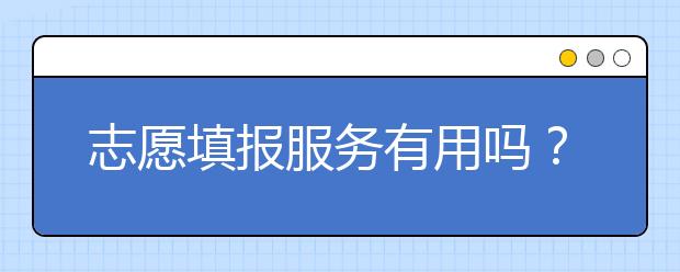 志愿填报服务有用吗？如何科学进行高考志愿填报呢？