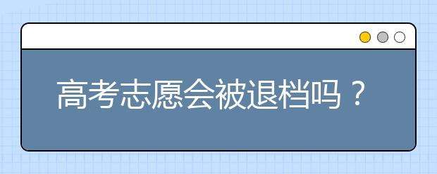 高考志愿會被退檔嗎？平行志愿怎樣避免被退檔？