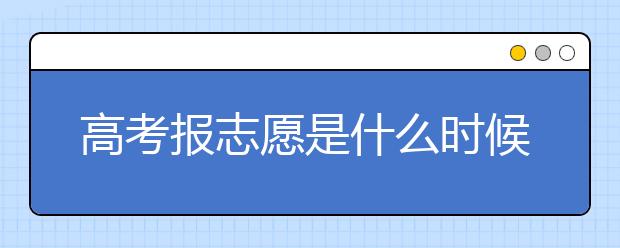 高考报志愿是什么时候？高考志愿填报分几批？