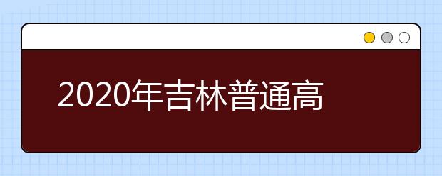 2020年吉林普通高校招生錄取時間表