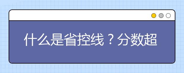 什么是省控线？分数超过省控线的志愿一定会被录取吗？