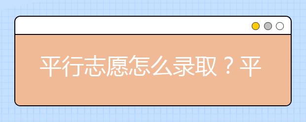 平行志愿怎么录取？平行志愿有什么填报技巧和录取规则？