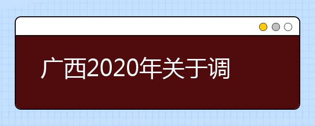 广西2020年关于调整普通高校招生录取日程的公告