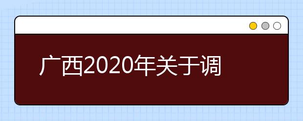 廣西2020年關(guān)于調(diào)整普通高校招生錄取日程的公告