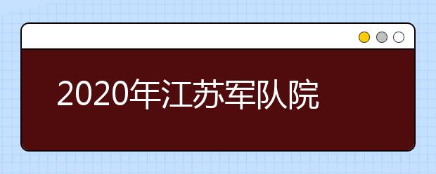 2020年江苏军队院校招生体检结论已公布